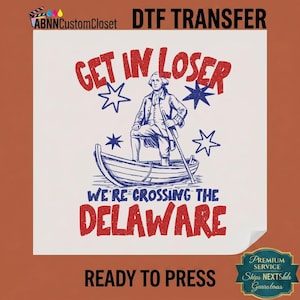 May include: A DTF transfer featuring a graphic of George Washington standing in a boat with the text GET IN LOSER WE'RE CROSSING THE DELAWARE. The design uses red and blue ink on a white background, including star accents and the ABNNCustomCloset logo.