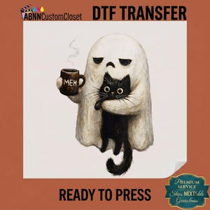 May include: A DTF transfer featuring a white ghost holding a black cat and a brown mug with the text MEH printed on it. The ghost has a sad expression and a wisp of steam rises from the mug. The text ABNN Custom Closet DTF TRANSFER READY TO PRESS is visible.