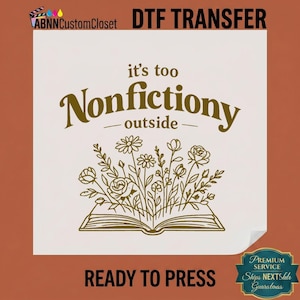 May include: A white DTF transfer sheet featuring the dark gold text it's too Nonfictiony outside above a line drawing of an open book with various flowers and leaves growing out of the pages. The design is centered on a square white background.