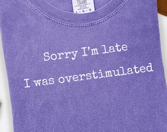 Funny Overstimulated Tee Sorry I'm Late Comfort Colors Tee ADHD Autism Gift Sensory Overload Shirt Mental Health Present Neurodivergent Tee