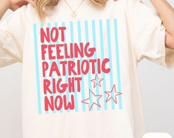 Not Feeling Patriotic Right Now Shirt Progressive 4th Of July Tee Comfort Colors Protest Shirt for Liberal Friend Political Burnout Tee