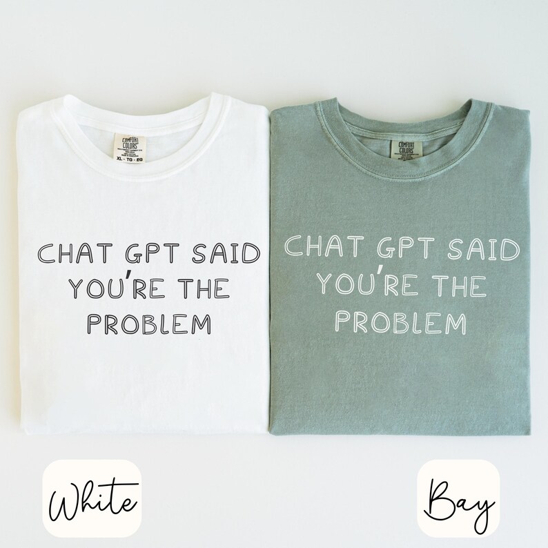 May include: Two t-shirts, one white and one bay green, with the text "CHAT GPT SAID YOU'RE THE PROBLEM" in a handwritten style. The white shirt has a label that says "COMFORT COLORS". The bay green shirt also has a label that says "COMFORT COLORS".