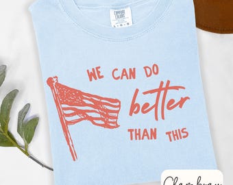 We Can Do Better Than This Shirt Progressive Patriotic Tee Fourth of July Shirt Americana Gift Comfort Colors Gift for Liberal 4th of July