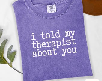 I Told My Therapist About You Shirt Funny Therapy Gift Comfort Colors Mental Health T-Shirt Breakup Humor Ex Boyfriend Tee for Her