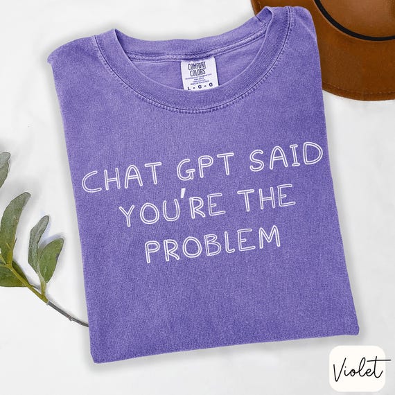 ChatGPT Said You're The Problem Shirt Funny AI Comfort Colors Tee for Tech Workers Digital Burnout Gift Sarcastic Snarky Quote Shirt