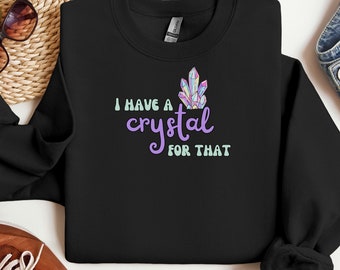 I Have a Crystal for That Sweatshirt Crystal Lovers Gift for Positive Affirmations Manifestation Gift for Crystal Enthusiasts Funny Shirt