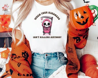 Funny Grim Reaper T-Shirt When Your Kindness Isn't Killing Anybody Cute Halloween Unisex Humor Tee Spooky Season Gift Snarky Halloween Shirt
