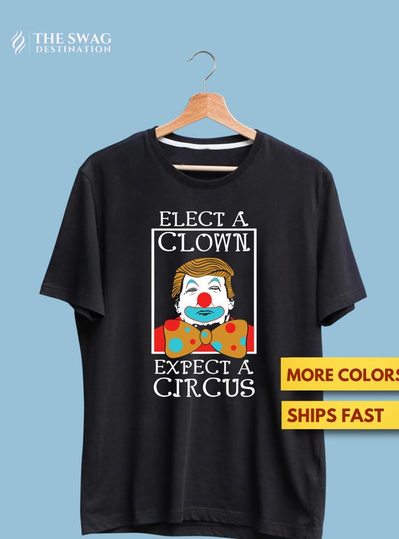 Elect A Clown Expect A Circus T-Shirt - Anti-Trump Tee Shirt Elect A Clown Expect A Circus T-Shirt - Anti-Trump Tee Shirt