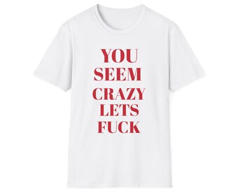 Je lijkt gek, laten we neuken uniseks softstyle-T-shirt