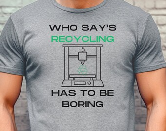 May include: A gray t-shirt with a graphic of a 3D printer and the text "WHO SAY'S RECYCLING HAS TO BE BORING".