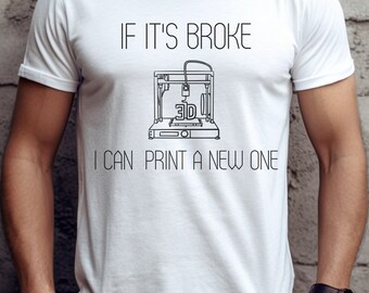 May include: White t-shirt with a black graphic of a 3D printer and the text "If it's broke I can print a new one."