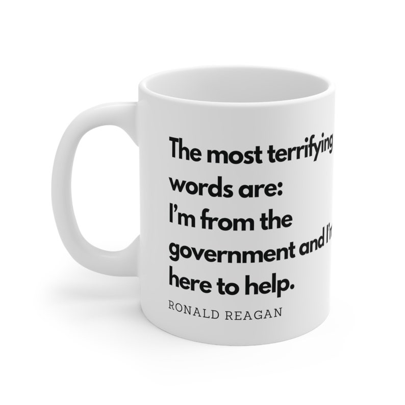 CoffeeMug with image of Ronald Reagan with the words The Most Terrifying words are - I'm from the government and I'm here to help