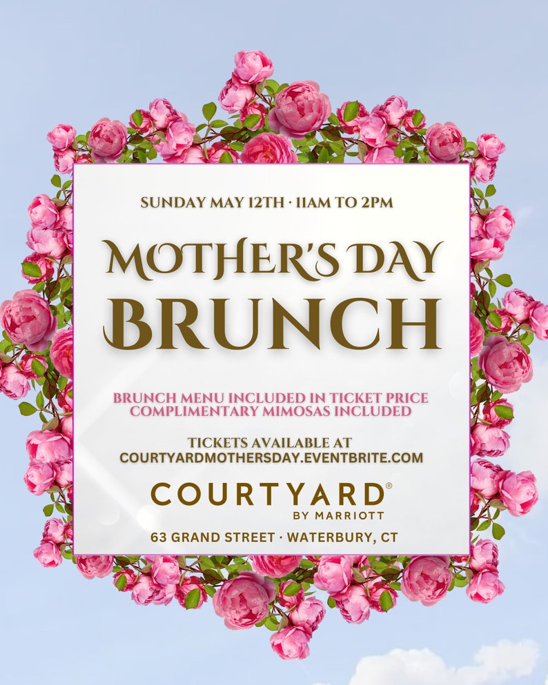 May include: A Mother's Day brunch invitation with a pink rose border. The invitation is for Sunday, May 12th from 11 AM to 2 PM. It includes a brunch menu, complimentary mimosas, and tickets available at Courtyardmothersday.eventbrite.com. The event is hosted by Courtyard by Marriott, located at 63 Grand Street, Waterbury, CT.