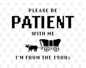 Please Be Patient With Me I'm From The 1900s Png, 1900s Graphic, Adult Humor Png, Oregon Trail Game, Funny Meme Gift, Throwback,Funny Quotes