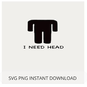 May include: Black and white graphic design of a stick figure with no head, wearing a jumpsuit. The text "I NEED HEAD" is below the figure.
