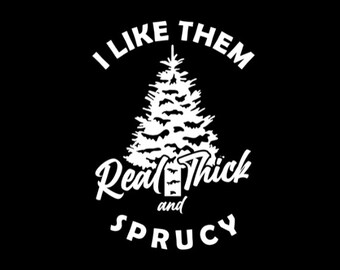 I Like Them Real Thick and Sprucy Christmas Tree Digital Download PNG | Sboccio Designs