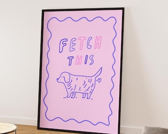 Fetch this, funny dog poster, Badly drawn Dog art print, Handwritten print pop art prints Dog wall decor, humorous dog art poster, pop art