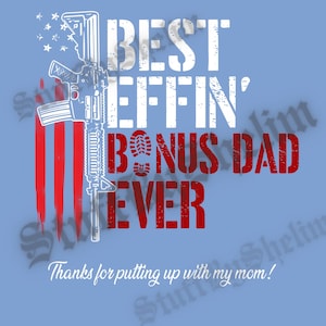 May include: Red, white, and blue American flag with a silhouette of a rifle. The text "Best Effin' Bonus Dad Ever" is in red with a distressed look. The text "Thanks for putting up with my mom!" is in black.