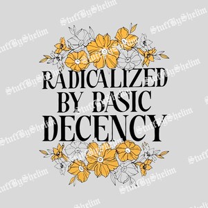May include: A grey background featuring the black text "RADICALIZED BY BASIC DECENCY", adorned with yellow and white floral illustrations. The design has a vintage aesthetic.