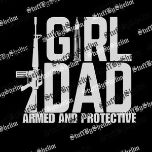 May include: Black graphic with the words "GIRL DAD" in large white letters, with an image of a rifle and a bullet. The text "ARMED AND PROTECTIVE" is below the words "GIRL DAD".