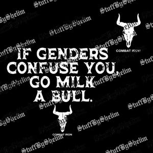 May include: Black graphic design with white text that reads "IF GENDERS CONFUSE YOU, GO MILK A BULL." The design includes two bull skull illustrations and the text "COMBAT IRON."