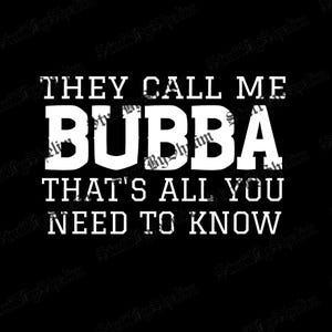May include: Black background with white text that reads "THEY CALL ME BUBBA THAT'S ALL YOU NEED TO KNOW."