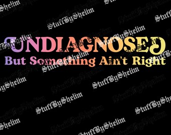 Funny Sarcastic SVG, Digital Download, Undiagnosed But Something Ain't Right Sublimation, Adult Humor PNG