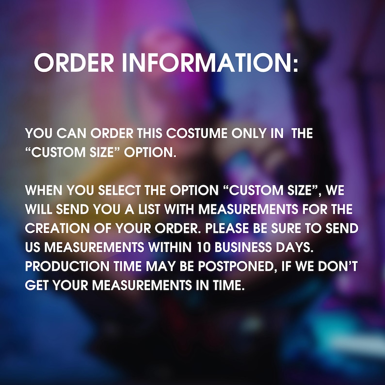 May include: Text on a blurred background explaining that you can order a costume in a custom size. The text says that you will receive a list of measurements to send back within 10 business days. If you don't send the measurements in time, production may be postponed.
