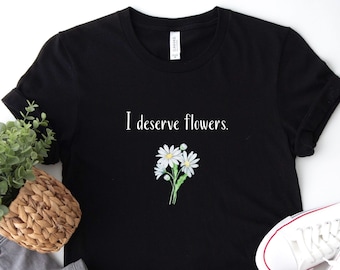 I deserve flowers T-shirt, Minimalist Nature Shirt, Empowering shirt, Women Empowerment, Feminsm, Women power shirt