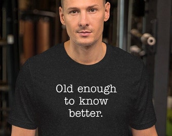 Old Enough to Know Better t-shirt