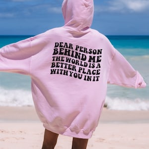 Dear Person Behind Me The World is a Better Place With You in it ~ Hoodie ~ Sweatshirt ~T-Shirt, Inspirational, aesthetic comfortable