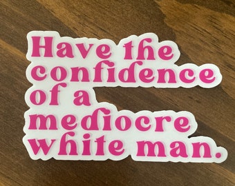 Confidence of a mediocre white man. Transparent. Feminist sticker.