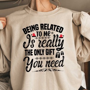 Being Related  To Me Is Really The Only Gift You Need Sweatshirt, Christmas Gift For Her, Xmas Party Crewneck