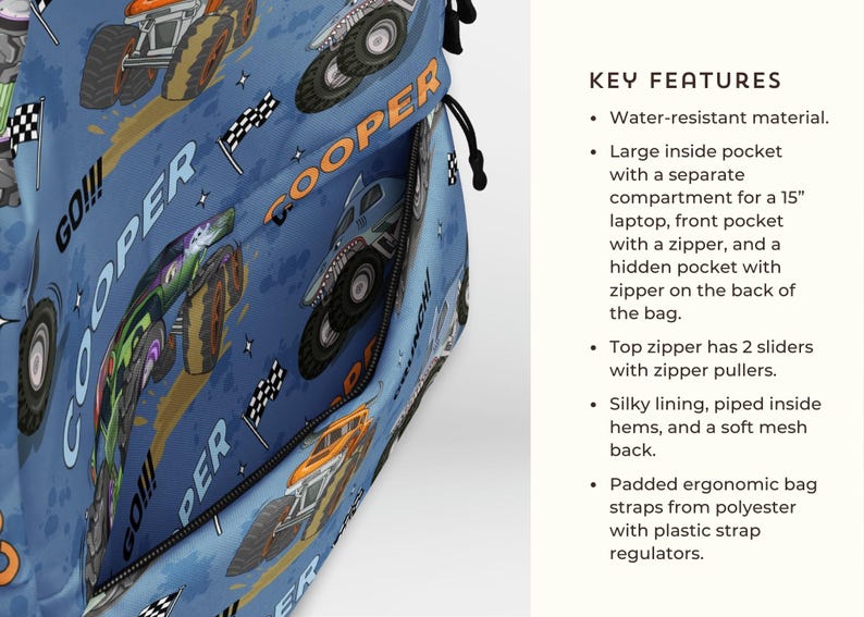 May include: A blue backpack with a monster truck design. The backpack has a zipper with two sliders and the text "GO!!! COOPER GO!!!" printed on the front. The backpack has a water-resistant material, a large inside pocket with a separate compartment for a 15-inch laptop, a front pocket with a zipper, and a hidden pocket with a zipper on the back of the bag.