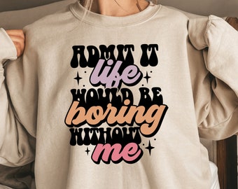 Admit It Life Would Be Boring Without Me Sweatshirt, Bestie Hoodie, Bestfriend for Life, Funny Quote Shirt, Admit It Shirt, Gifts for Her