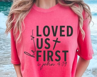 Comfort Colors® He Loved Us First Christian T-Shirt, Faith Tee, God Lover Shirt, Bible Verse Shirt, Scripture Tee, Gift For Religious Person