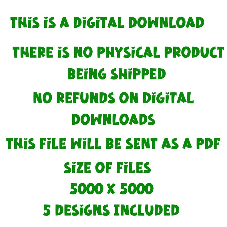 K&ouml;nnte beinhalten: Gr&uuml;ner Text auf wei&szlig;em Hintergrund mit den Worten "THIS IS A DIGITAL DOWNLOAD", "THERE IS NO PHYSICAL PRODUCT BEING SHIPPED", "NO REFUNDS ON DIGITAL DOWNLOADS", "THIS FILE WILL BE SENT AS A PDF", "SIZE OF FILES 5000 X 5000" und "5 DESIGNS INCLUDED".