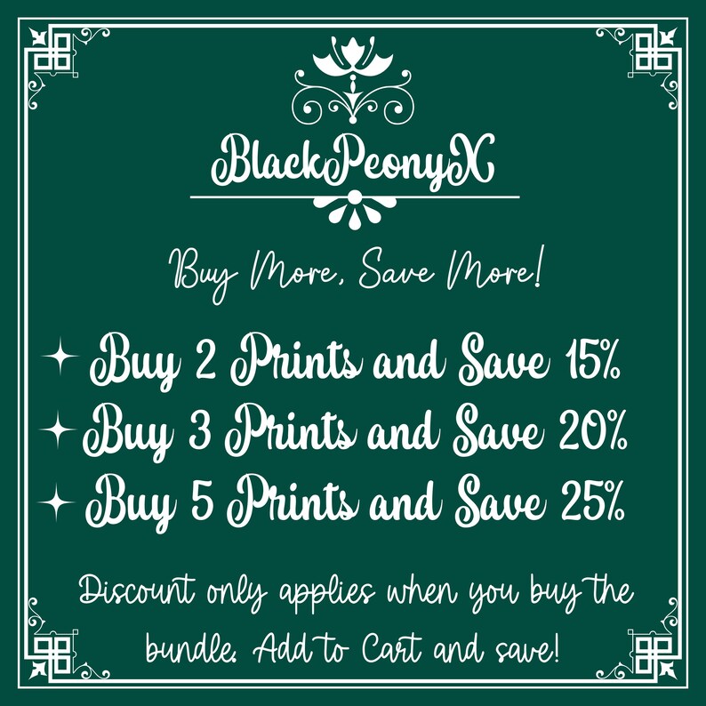 May include: Green background with white text that reads "Black PeonyX Buy More, Save More! + Buy 2 Prints and Save 15% + Buy 3 Prints and Save 20% + Buy 5 Prints and Save 25% Discount only applies when you buy the bundle Add to Cart and save!"