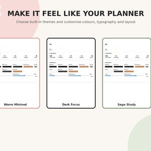 May include: A digital interface display showing three planner customization options labeled Warm Minimal, Dark Focus, and Sage Study. The text reads MAKE IT FEEL LIKE YOUR PLANNER and Choose built-in themes and customise colours, typography and layout.