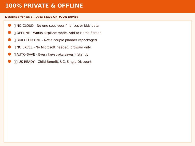 May include: A white informational graphic with an orange header reading 100% PRIVATE & OFFLINE. It lists features including NO CLOUD, OFFLINE, BUILT FOR ONE, NO EXCEL, AUTO-SAVE, and UK READY, each preceded by an orange circle bullet point.