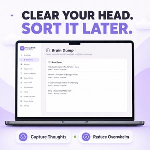 May include: A laptop screen displaying the Focus Path study planner interface with a Brain Dump section. The text reads CLEAR YOUR HEAD. SORT IT LATER. at the top, and Capture Thoughts and Reduce Overwhelm in buttons at the bottom of the screen.