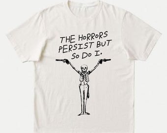 The Horrors Persist But So Do I T-Shirt | Unisex Ironic Meme Dark Humour Tee | Funny Skeleton Goth, Punk, Nihilist Existentialist Quote