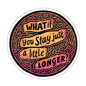 What If You Stay Just A Little Longer Sticker - Suicide Prevention & Awareness - Waterproof UV Resistant Die-Cut Vinyl Sticker