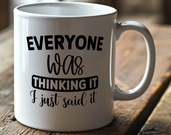 Everyone Was Thinking It I Just Said it Mug, funny gift, funny mug, funny gifts, gift for her, birthday gift, sarcastic, perfect gift