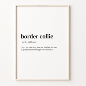 May include: A black and white printable wall art design with the definition of a "border collie" as a dog breed. The definition reads: "[bordər kālē] noun 1. feet are bleeding...let's run another 50 miles 2. give me exercise or give me anxiety!!"