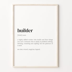 May include: A black and white printable definition of the word "builder" with the phonetic pronunciation and a description of the word's meaning. The definition reads: "a highly skilled worker who builds and fixes things you can't. someone who is adept at problem-solving, advising, consoling and cajoling. has the patience of a saint. see also; wizard, magician, legend."