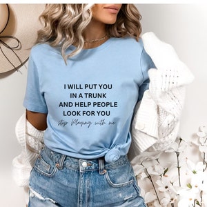 Ich werde dich in einen Kofferraum stecken und den Leuten helfen, nach dir zu suchen, hör auf, mit mir zu spielen T-Shirt