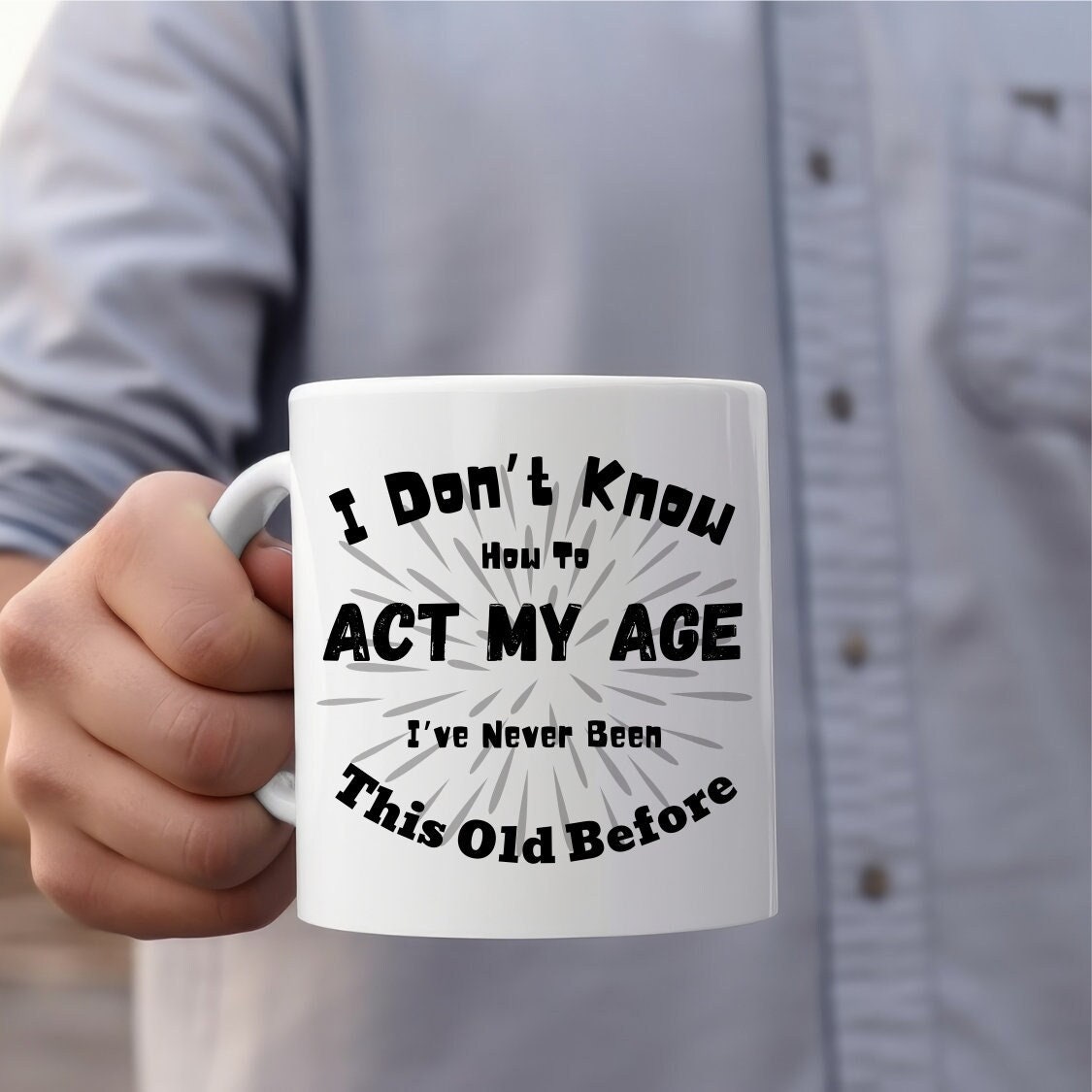 I Don't Know How To Act My Age, I've never been This Old Before! Old Mug, Young Mug, Dad gift, Grandad gift, brother gift, friendly mug.