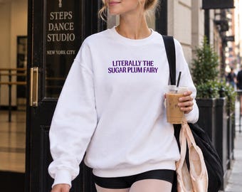 Literally the sugar plum fairy sweatshirt, nutcracker ballet shirt, lead role ballerina top, rehearsal dance wear, gift for dancer