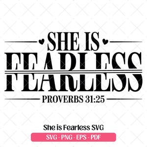 May include: A black and white graphic design with the words "SHE IS FEARLESS" in bold letters, with "PROVERBS 31:25" below. The design includes hearts and lines. The bottom text reads "She is Fearless SVG" with file type options.